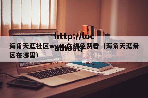 海角天涯社区www在线免费看（海角天涯景区在哪里）