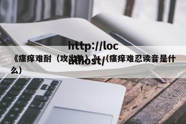 《瘙痒难耐（攻出轨）》（瘙痒难忍读音是什么）