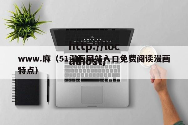 www.麻（51漫画网站入口免费阅读漫画特点）