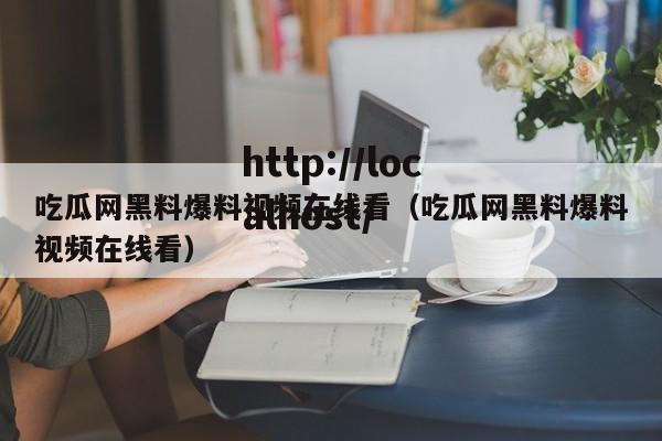 吃瓜网黑料爆料视频在线看（吃瓜网黑料爆料视频在线看）