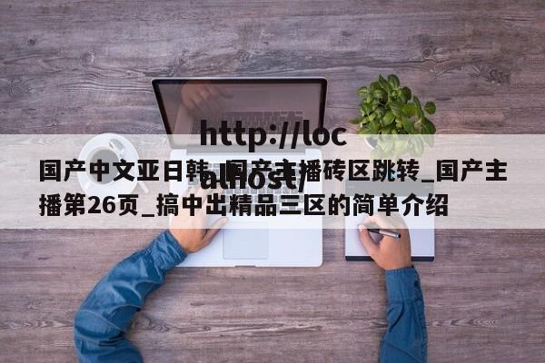 国产中文亚日韩_国产主播砖区跳转_国产主播第26页_搞中出精品三区的简单介绍