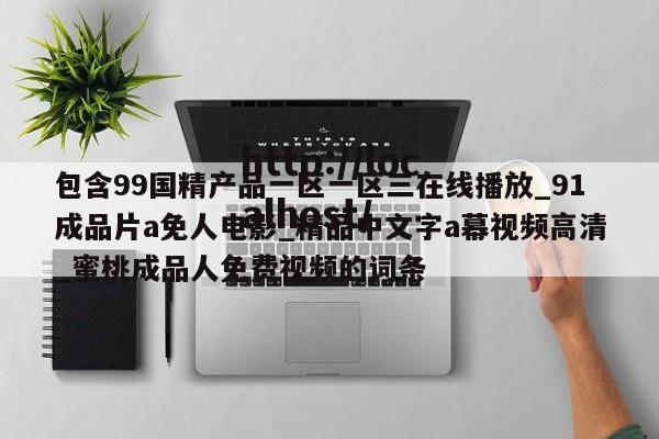 包含99国精产品一区一区三在线播放_91成品片a免人电影_精品中文字a幕视频高清_蜜桃成品人免费视频的词条