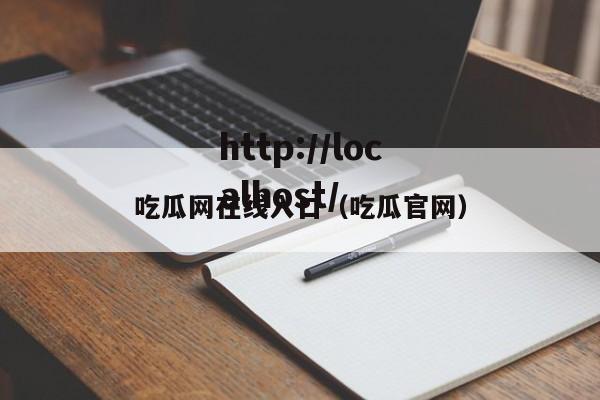 吃瓜网在线入口（吃瓜官网）